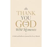 THANK YOU GOD FOR THE WOW MOMENTS: A Faith and Reflective Journal for Every Miracle