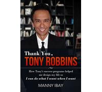Thank You, Tony Robbins: How Tony's Success Programs Helped Me Design My Life So I Can Do What I Want When I Want