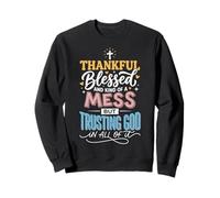 Thankful Blessed Kind Of A Mess But Trusting God In All Sweatshirt