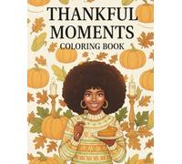 Thankful Moments: A Thanksgiving Coloring Book for Black Women Featuring Cozy Fall Scenes, Delicious Feasts, Family Gatherings, and Heartwarming ... for Gratitude, Relaxation, and Creative Joy