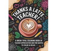 Thanks a Latte, Teacher !: A Brew-tiful Coloring Book of Teacher Appreciation and Pun Quotes to Color & Relax