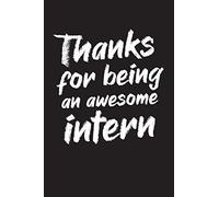 Thanks For Being An Awesome Intern: Best intern gift idea to show appreciation and gratitude. Blank Lined Journal For Your Favorite Intern. 6x9 inches 100 pages.