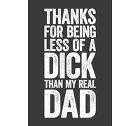 Thanks For Being Less Of A DICK Than My Real Dad: 6 x 9 Blank Lined Notebook Journal - Funny Sarcastic Saying Great Fathers Day Gift for Step Dad from Step Daughter or Step Son