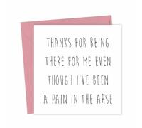 Thanks for being there me even though I've been a pain in the arse Thank