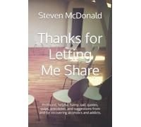 Thanks for Letting Me Share: Profound, helpful, funny, sad, quotes, quips, anecdotes, and suggestions from and for recovering alcoholics and addicts.