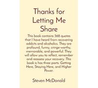 Thanks for Letting Me Share: This book contains 368 quotes that I have heard from recovering addicts and alcoholics. They are profound, funny, ... recovery. This book is has three parts: Get