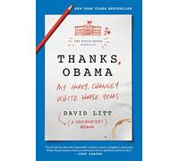 Thanks, Obama: My Hopey, Changey White House Years