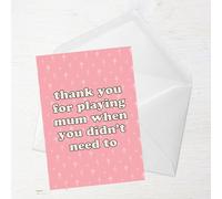 Thanks You For Playing Mum When You Didn't Need To Greetings Card - Standard Card