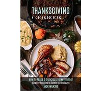 Thanksgiving Cookbook: How to Make a Delicious Turkey Dinner (Healthy Recipes to Celebrate Holidays)