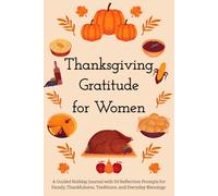 Thanksgiving Gratitude for Women: A Guided Holiday Journal with 50 Reflection Prompts for Family, Thankfulness, Traditions, and Everyday Blessings