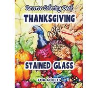 Thanksgiving Stained Glass Reverse Coloring Book For Adults: 34 Beautiful Watercolor Designs | Creativity, Mindfulness, Meditation, Relaxation, Anti-stress Coloring