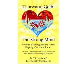 Tharwatul Qalb The Strong Mind Volume 1: Taking Anxiety Apart Happily, once and for all.: Islamic Thinking meets Modern Medicine in a Powerful Life Changing Program