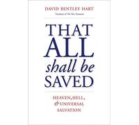 That All Shall Be Saved: Heaven, Hell, and Universal Salvation