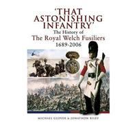 That Astonishing Infantry: the History of the Royal Welch Fusiliers 1689-2006