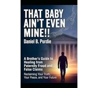 THAT BABY AINT EVEN MINE!!: A Brother's Guide to Healing from Paternity Fraud and False Claims