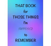 That Book for Those Things I’m Supposed to Remember: A Journal for Forgetful Minds