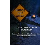 That Didn't Go As Planned: Success Amnesia and Other Reasons Smart People Make Bad Decisions (The Culture of Success)