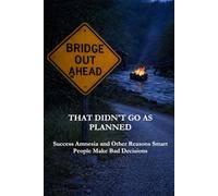 That Didn't Go As Planned: Success Amnesia and Other Reasons Smart People Make Bad Decisions (The Culture of Success)