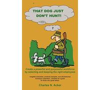 That Dog Just Don't Hunt – Create a Powerful Workforce by Selecting & Keeping the Right Employees