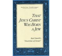 That Jesus Christ Was Born a Jew: Karl Barth’s “Doctrine of Israel”
