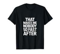 That Makes Me Nobody So Fast After T-Shirt