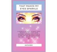 That Makes My Eyes Sparkle: A simple method to shift into receiving mode, express gratitude, and align with your desires to close the gap between where you are in life and where you want to be!