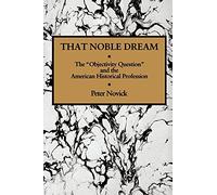 That Noble Dream: The 'Objectivity Question' and the American Historical Profession (Ideas in Context): 13 (Ideas in Context, Series Number 13)