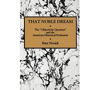 That Noble Dream: The 'Objectivity Question' and the American Historical Profession (Ideas in Context): 13 (Ideas in Context, Series Number 13)