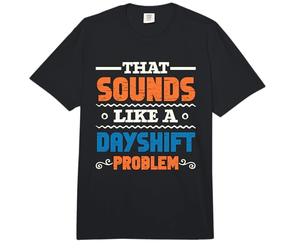 That Sounds Like A Dayshift Problem Night Shift Worker Comfort Colors Adult Heavyweight T-Shirt
