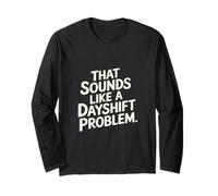 That Sounds Like A Dayshift Problem Night Worker Joke -- Long Sleeve T-Shirt