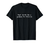 that Sounds Like A Problem for Future Me Funny Sarcastic T-Shirt