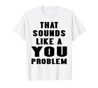That Sounds Like A You Problem Funny Statement Tee Men Women T-Shirt