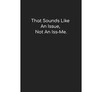 "That Sounds Like An Issue, Not An Iss-Me.": Funny Notebook/Journal for Work, Gag Gift, Boss, Office, Coworker, or Yourself! | 6" x 9" College Ruled Lined Notebook/Journal