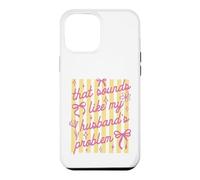 That Sounds Like My Husband Problem Funny Wife Sarcastic Case for iPhone 12 Pro Max