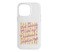 That Sounds Like My Husband Problem Funny Wife Sarcastic Case for iPhone 14 Pro Max