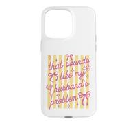 That Sounds Like My Husband Problem Funny Wife Sarcastic Case for iPhone 15 Pro Max