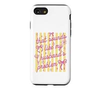 That Sounds Like My Husband Problem Funny Wife Sarcastic Case for iPhone SE (2020) / 7/8