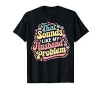That Sounds Like My Husbands Problem Funny Humor Wife Saying T-Shirt