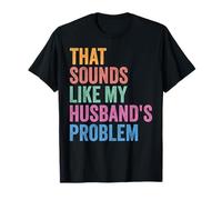 that Sounds Like My Husband's Problem Funny Sarcastic Wife T-Shirt