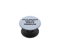 That Sounds Like My Wife's Problem Men Spoiled Husband Funny PopSockets Adhesive PopGrip