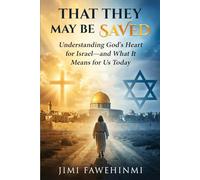 That They May Be Saved: Understanding God’s Heart for Israel, Prophecy, and What It Means Today
