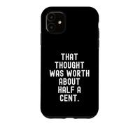 that thought was worth about half a cent Sarcastic Case for iPhone 11
