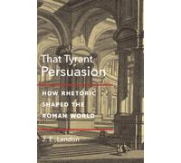 That Tyrant, Persuasion : How Rhetoric Shaped the Roman World
