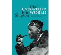That Untravelled World: The autobiography of a pioneering mountaineer and explorer (Eric Shipton: The Mountain Travel Books)