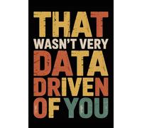 That Wasn't Very Data Driven Of You: Funny Notebook for Coworkers - Journal for Employees, Friends, Adults - Sarcastic Ideas for Work, Office | 120 Lined Pages, 6x9 Inches