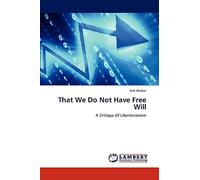 That We Do Not Have Free Will: A Critique Of Libertarianism