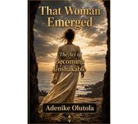 That Woman Emerged: The Act of Becoming Unshakable