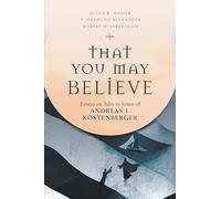 That You May Believe: Essays on John in Honor of Andreas J. Köstenberger
