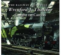Thatcher, Wrenford J. - The Railway Paintings of Wrenford J. Thatcher: Caught on Canvas