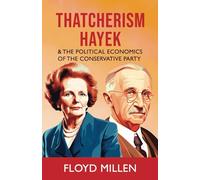 Thatcherism Hayek & the Political Economics of the Conservative Party